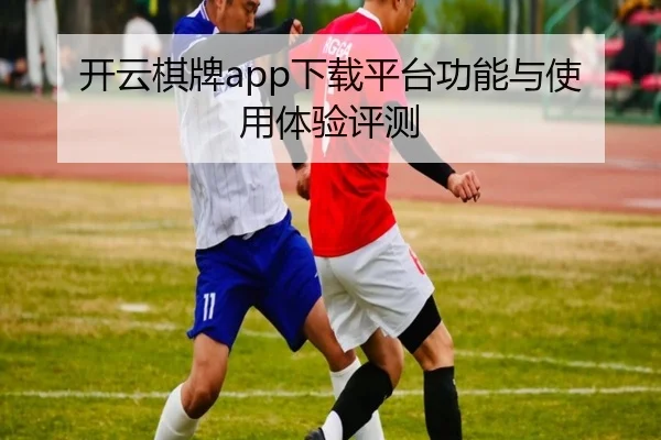 开云棋牌app下载平台功能与使用体验评测