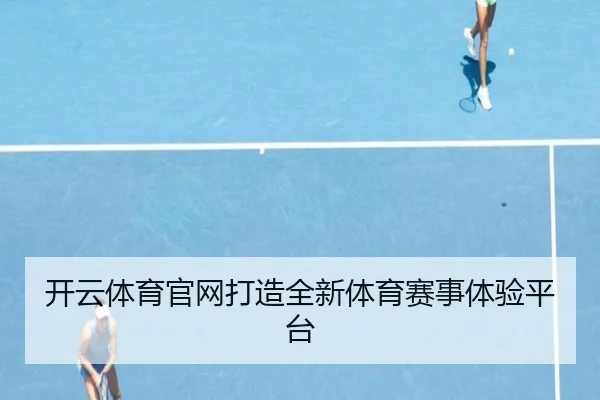 开云体育官网打造全新体育赛事体验平台